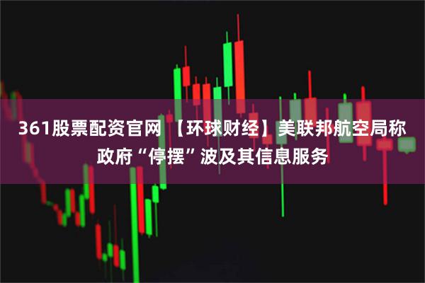 361股票配资官网 【环球财经】美联邦航空局称政府“停摆”波及其信息服务