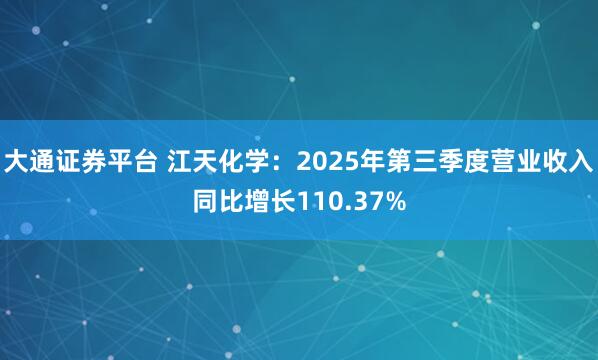 大通证券平台 江天化学：2025年第三季度营业收入同比增长110.37%