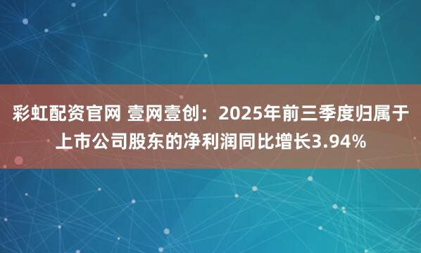 彩虹配资官网 壹网壹创:2025年前三季度归属于上市公司股东的净利润同比增长3.94%