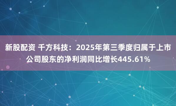 新股配资 千方科技：2025年第三季度归属于上市公司股东的净利润同比增长445.61%