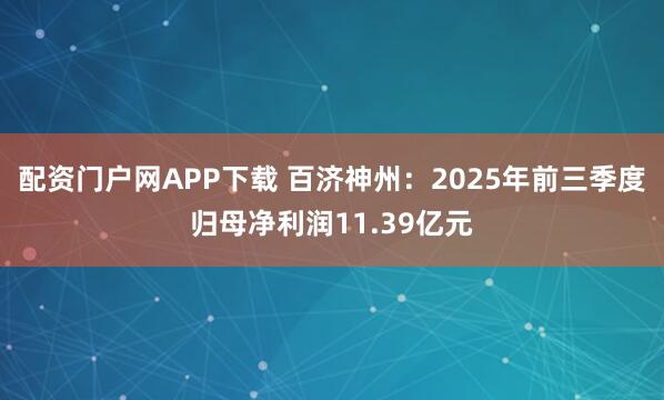 配资门户网APP下载 百济神州：2025年前三季度归母净利润11.39亿元