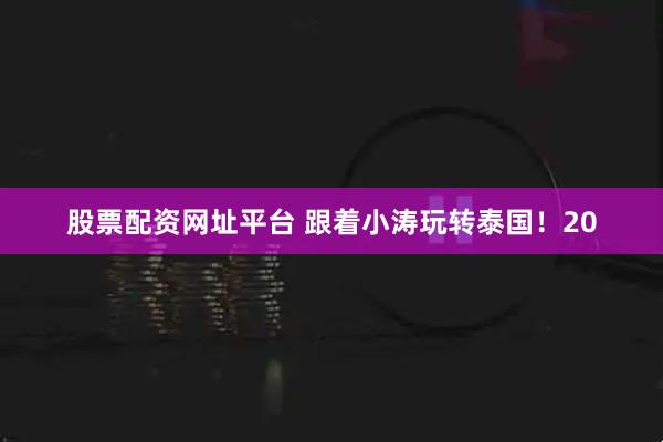 股票配资网址平台 跟着小涛玩转泰国！20