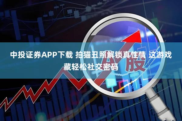 中投证券APP下载 拍猫丑照解锁真性情 这游戏藏轻松社交密码